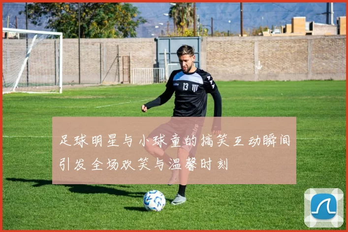 足球明星与小球童的搞笑互动瞬间引发全场欢笑与温馨时刻