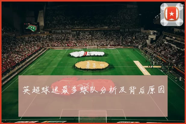 英超球迷最多球队分析及背后原因