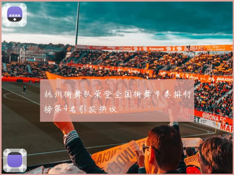 杭州街舞队荣登全国街舞节奏排行榜第4名引发热议