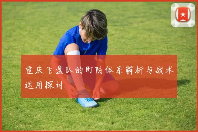 重庆飞盘队的盯防体系解析与战术运用探讨
