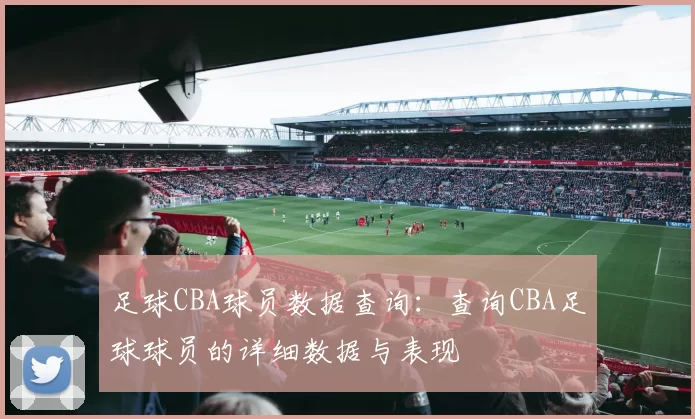 足球CBA球员数据查询：查询CBA足球球员的详细数据与表现