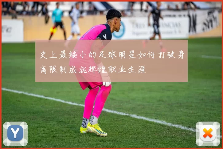 史上最矮小的足球明星如何打破身高限制成就辉煌职业生涯