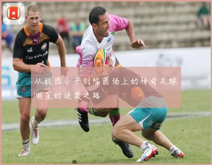 从校园小子到绿茵场上的传奇足球明星的逆袭之路