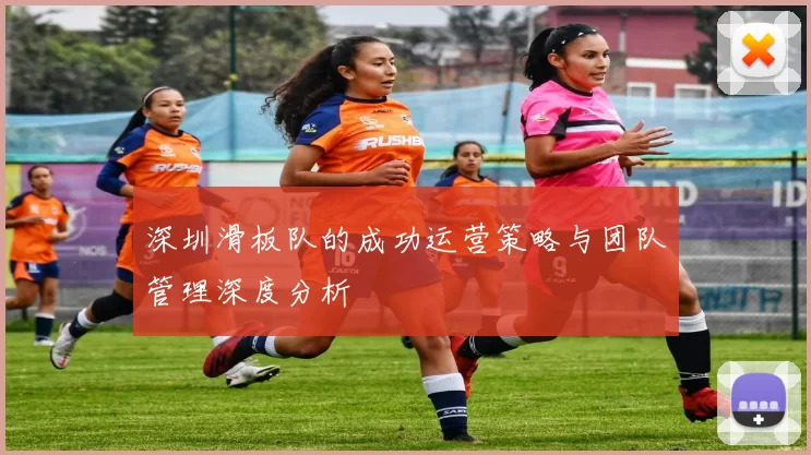深圳滑板队的成功运营策略与团队管理深度分析