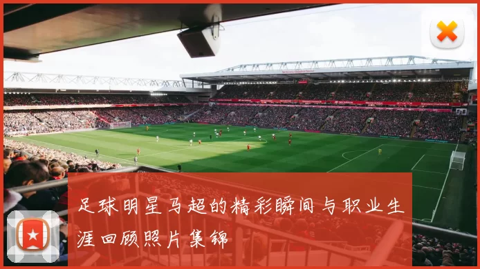 足球明星马超的精彩瞬间与职业生涯回顾照片集锦