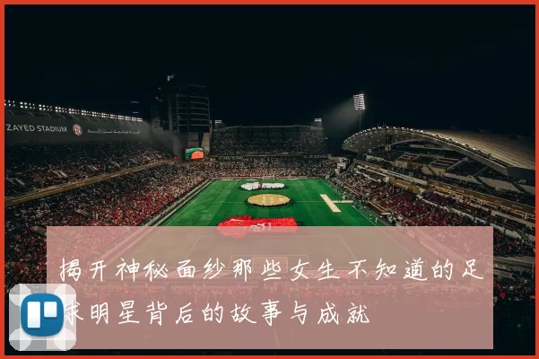 揭开神秘面纱那些女生不知道的足球明星背后的故事与成就