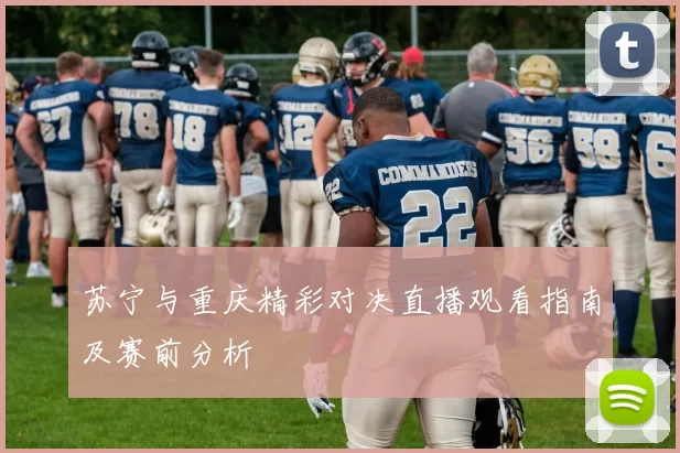 苏宁与重庆精彩对决直播观看指南及赛前分析