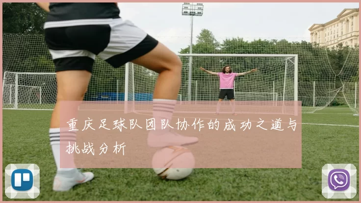 重庆足球队团队协作的成功之道与挑战分析