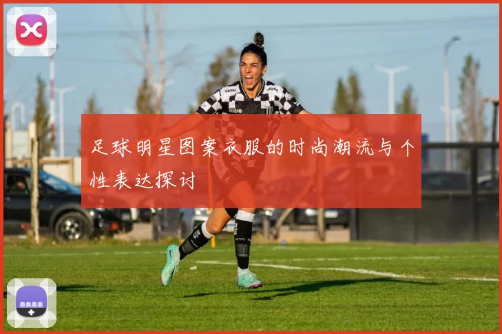 足球明星图案衣服的时尚潮流与个性表达探讨