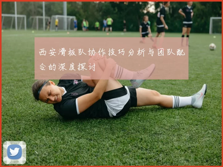 西安滑板队协作技巧分析与团队配合的深度探讨