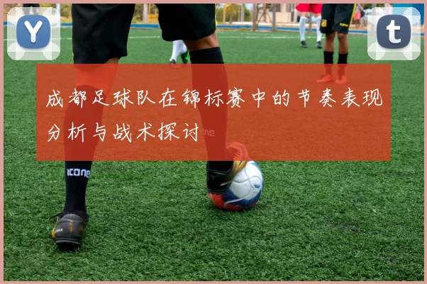 成都足球队在锦标赛中的节奏表现分析与战术探讨