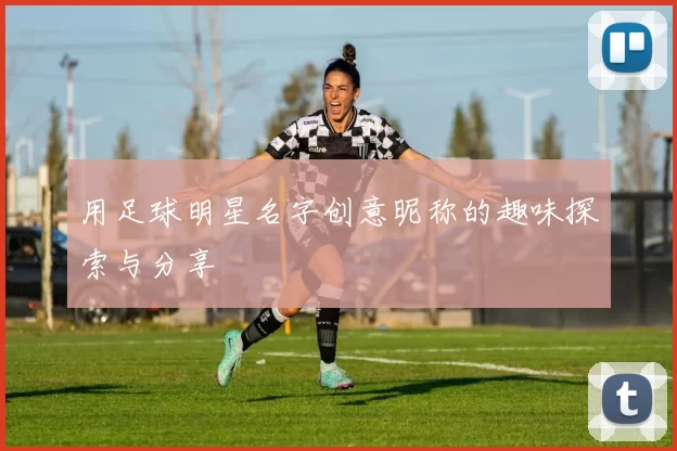 用足球明星名字创意昵称的趣味探索与分享