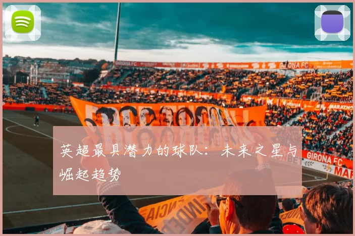 英超最具潜力的球队：未来之星与崛起趋势