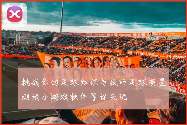 挑战你的足球知识与技巧足球明星测试小游戏软件等你来玩