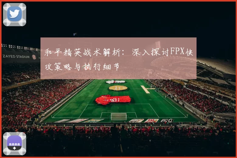 和平精英战术解析：深入探讨FPX快攻策略与执行细节