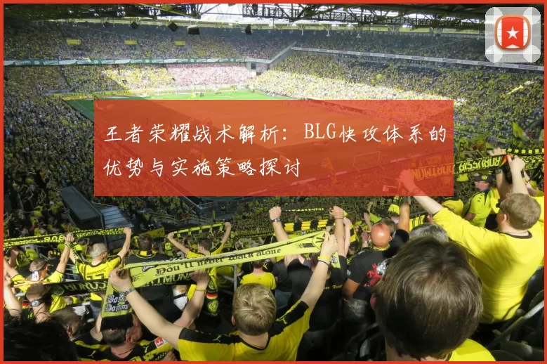 王者荣耀战术解析：BLG快攻体系的优势与实施策略探讨