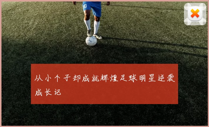 从小个子却成就辉煌足球明星逆袭成长记