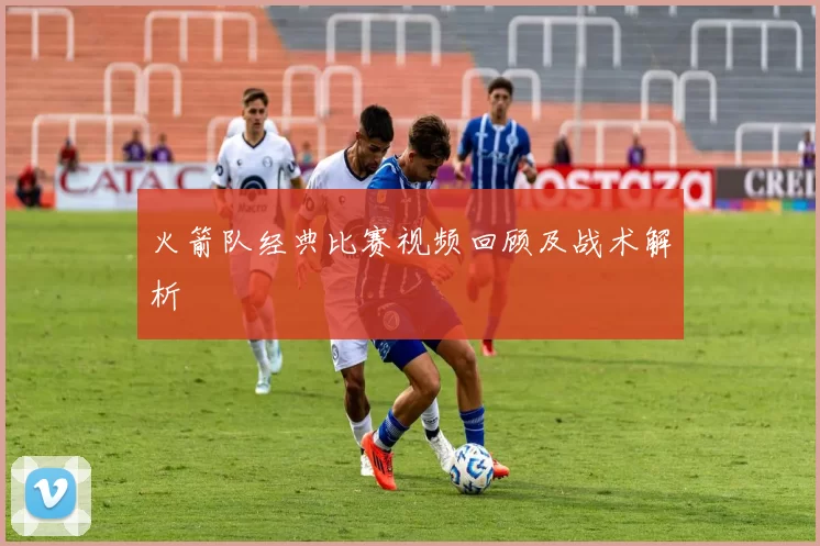 火箭队经典比赛视频回顾及战术解析