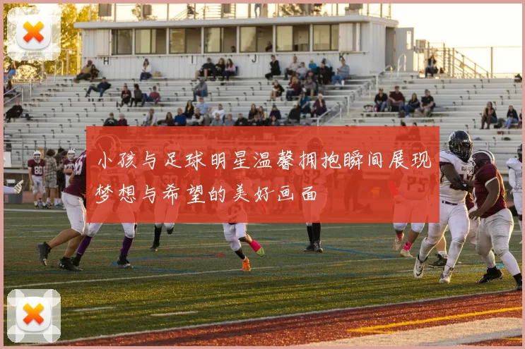 小孩与足球明星温馨拥抱瞬间展现梦想与希望的美好画面