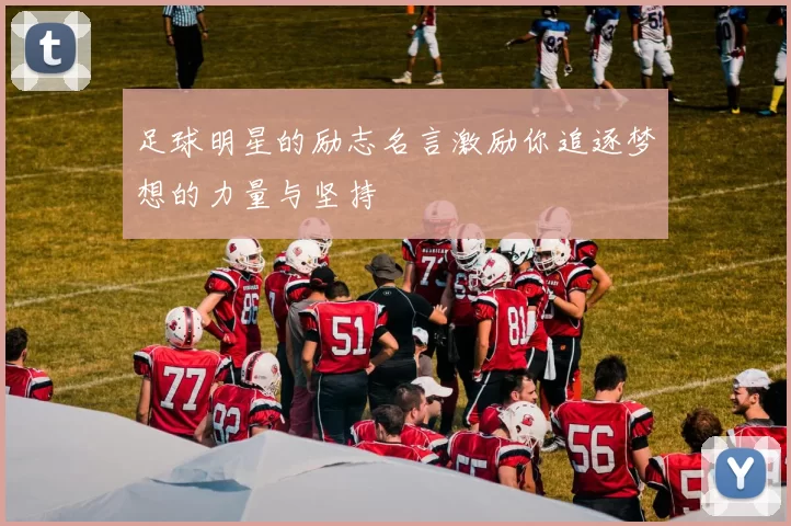 足球明星的励志名言激励你追逐梦想的力量与坚持