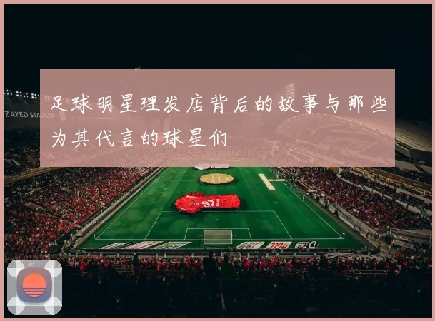 足球明星理发店背后的故事与那些为其代言的球星们