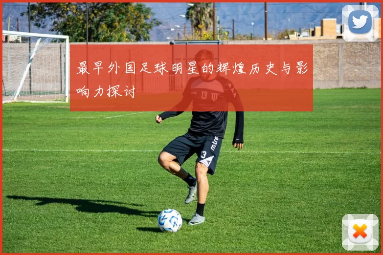 最早外国足球明星的辉煌历史与影响力探讨