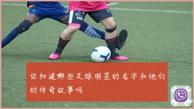 你知道哪些足球明星的名字和他们的传奇故事吗