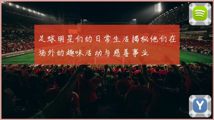 足球明星们的日常生活揭秘他们在场外的趣味活动与慈善事业