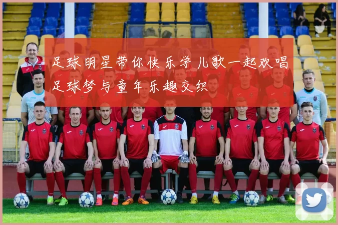 足球明星带你快乐学儿歌一起欢唱足球梦与童年乐趣交织