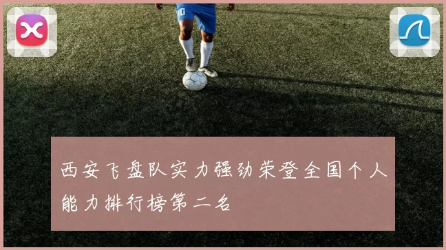 西安飞盘队实力强劲荣登全国个人能力排行榜第二名