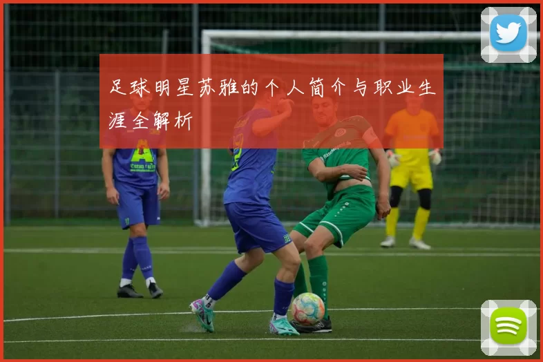 足球明星苏雅的个人简介与职业生涯全解析