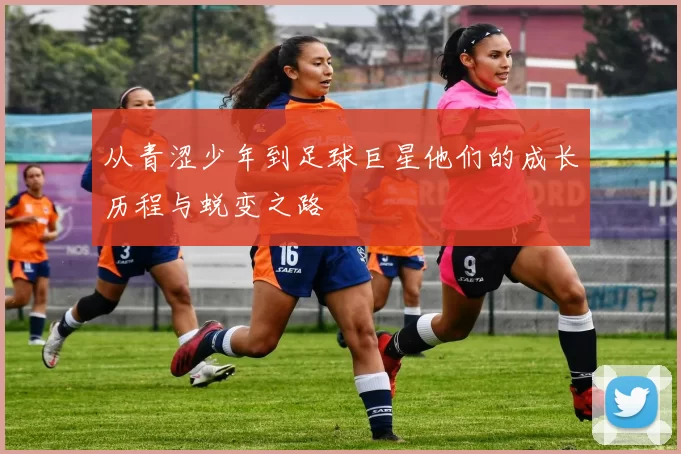 从青涩少年到足球巨星他们的成长历程与蜕变之路