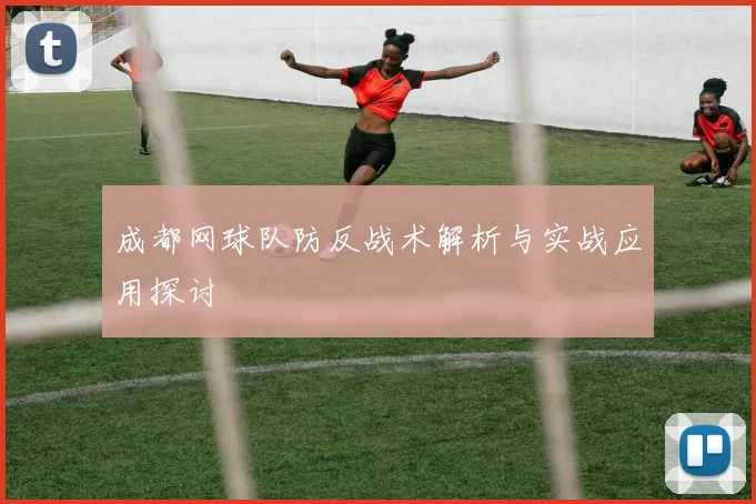 成都网球队防反战术解析与实战应用探讨