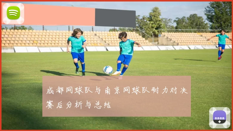 成都网球队与南京网球队耐力对决赛后分析与总结
