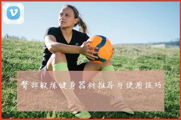 臀部锻炼健身器材推荐与使用技巧
