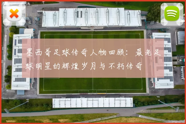 墨西哥足球传奇人物回顾：最老足球明星的辉煌岁月与不朽传奇