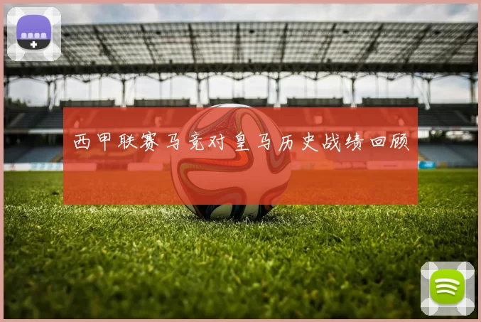 西甲联赛马竞对皇马历史战绩回顾