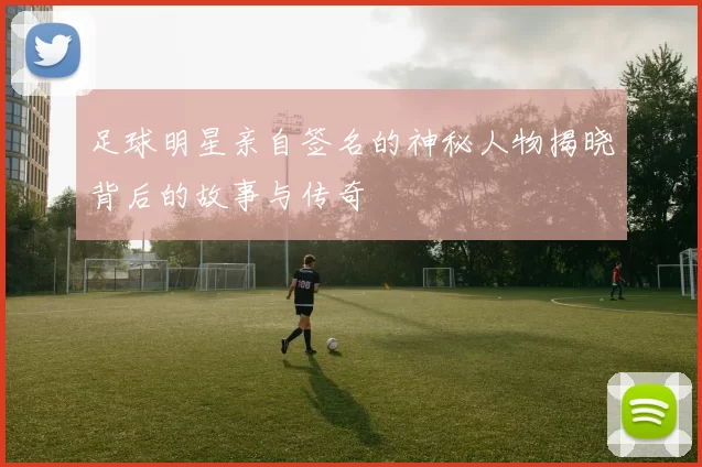 足球明星亲自签名的神秘人物揭晓背后的故事与传奇