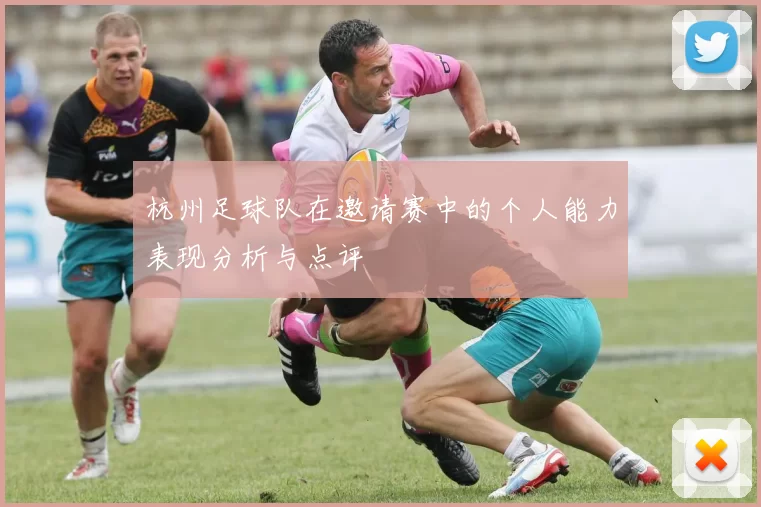 杭州足球队在邀请赛中的个人能力表现分析与点评