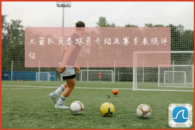 火箭队莫泰球员介绍及赛季表现评估