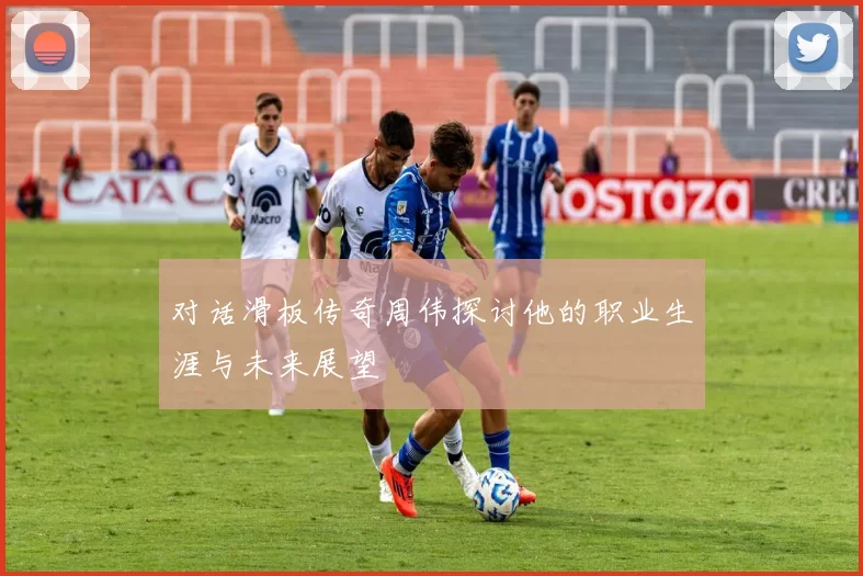 对话滑板传奇周伟探讨他的职业生涯与未来展望