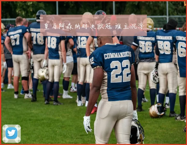 皇马阿森纳对决欧冠 谁主沉浮