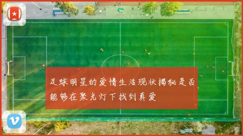 足球明星的爱情生活现状揭秘是否能够在聚光灯下找到真爱