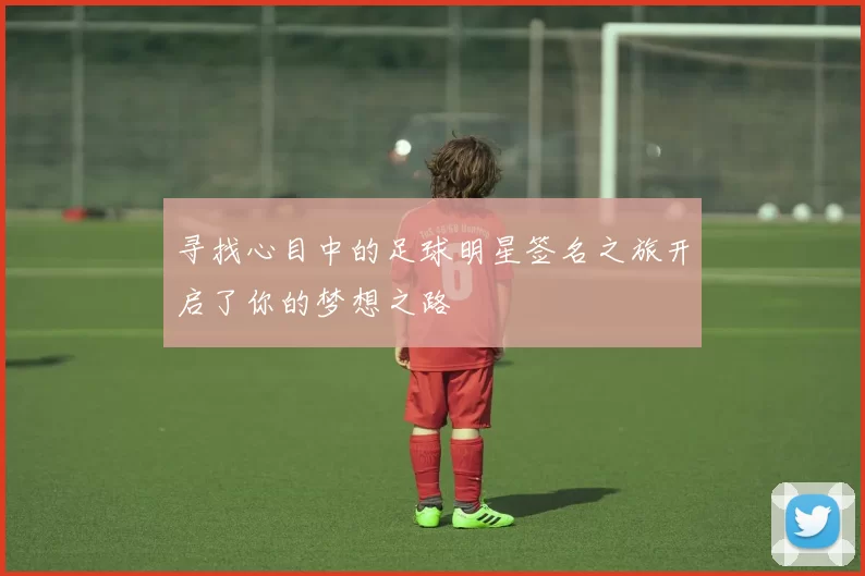 寻找心目中的足球明星签名之旅开启了你的梦想之路