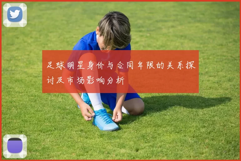 足球明星身价与合同年限的关系探讨及市场影响分析