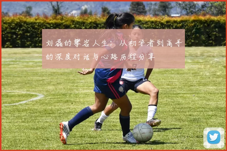 刘磊的攀岩人生：从初学者到高手的深度对话与心路历程分享