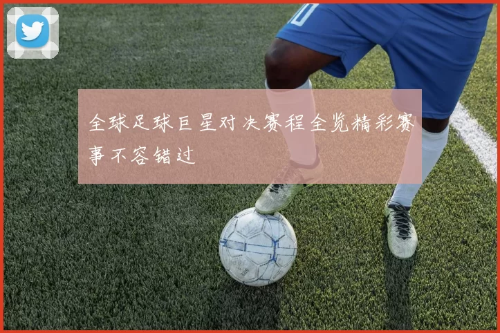 全球足球巨星对决赛程全览精彩赛事不容错过