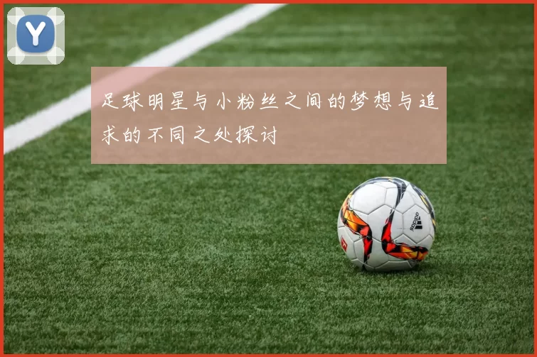 足球明星与小粉丝之间的梦想与追求的不同之处探讨