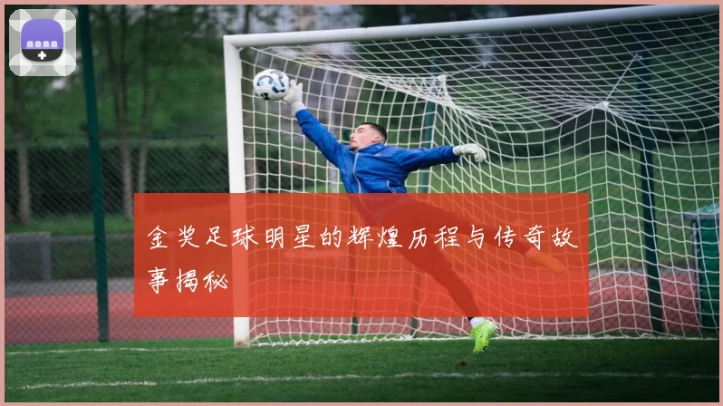 金奖足球明星的辉煌历程与传奇故事揭秘