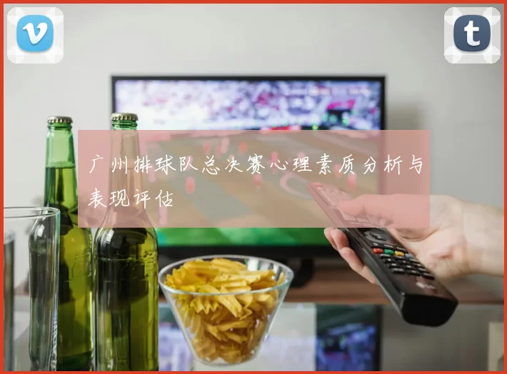 广州排球队总决赛心理素质分析与表现评估